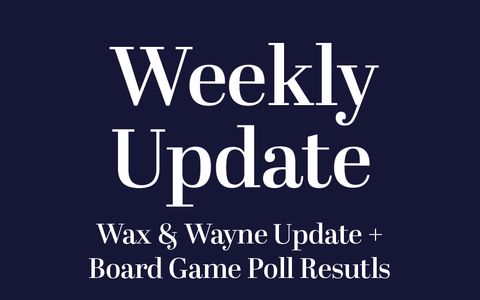 Wax & Wayne 4 Update + Board Game Poll Results